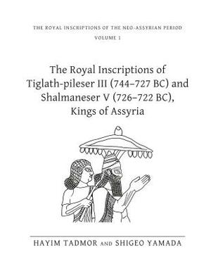 The Royal Inscriptions of Tiglath-Pileser III (744-727 Bc) and Shalmaneser V (726-722 Bc), Kings of Assyria by Hayim Tadmor, Shigeo Yamada