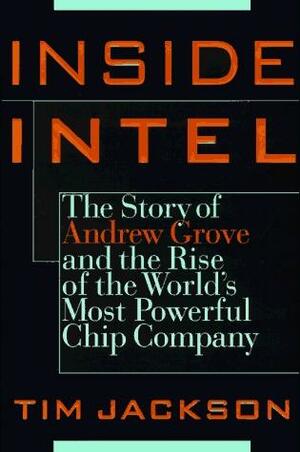 Inside Intel: Andrew Grove and the Rise of the World's Most Powerful ChipCompany by Tim Jackson