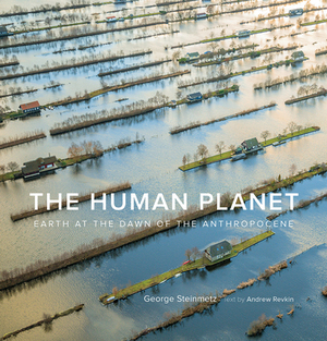 The Human Planet: Earth at the Dawn of the Anthropocene by Andrew Revkin, George Steinmetz