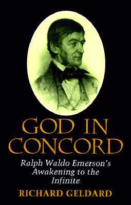 God in Concord: Ralph Waldo Emersons Awakening to the Infinite by Richard G. Geldard