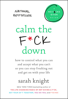 Calm the F*ck Down: How to Control What You Can and Accept What You Can't So You Can Stop Freaking Out and Get on with Your Life by Sarah Knight