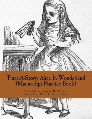 Trace-A-Story: Alice In Wonderland (Manuscript Practice Book) by Mrs J. C. Gorham, Angela M. Foster