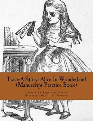 Trace-A-Story: Alice In Wonderland (Manuscript Practice Book) by Angela M. Foster, Mrs J. C. Gorham