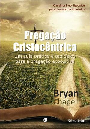Pregação Cristocêntrica - Restaurando o Sermão Expositivo by Bryan Chapell