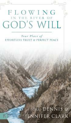 Flowing in the River of God's Will: Your Place of Effortless Trust and Perfect Peace by Dennis Clark, Jennifer Clark