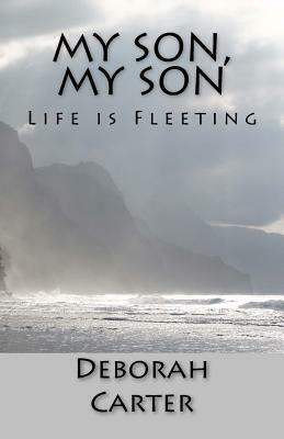 My Son, My Son: Life is Fleeting by Deborah Carter