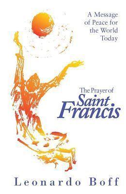 The Prayer of Saint Francis: A Message Of Peace For The World Today by Leonardo Boff, Phillip Berryman