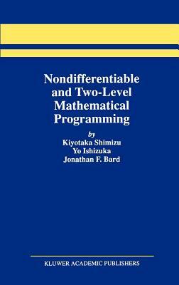 Nondifferentiable and Two-Level Mathematical Programming by Kiyotaka Shimizu, Yo Ishizuka, Jonathan F. Bard