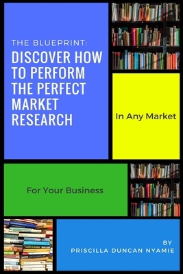 Discover How To Perform The Perfect Market Research: In Any Market For Your Business by Priscilla Duncan Nyamie, Chris Burton