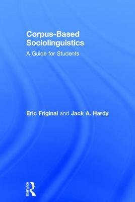 Corpus-Based Sociolinguistics: A Guide for Students by Jack Hardy, Eric Friginal