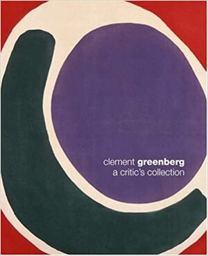 Clement Greenberg: A Critic's Collection by Karen Wilkin
