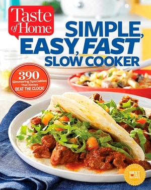 Taste of Home Simple, Easy, Fast Slow Cooker: 385 Slow-Cooked Recipes That Beat the Clock by Editors at Taste of Home