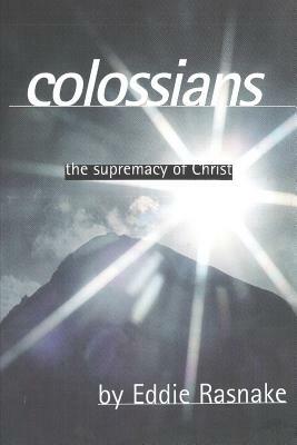 Colossians: The Supremacy of Christ by Eddie Rasnake