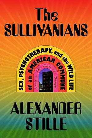The Sullivanians: Sex, Psychotherapy, and the Wild Life of an American Commune by Alexander Stille