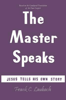 The Master Speaks: Jesus Tells His Own Story by Frank Charles Laubach