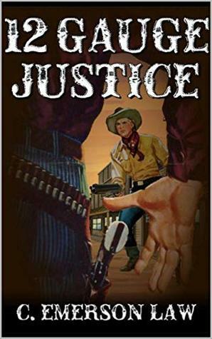 A Classic Western: 12 Gauge Justice: A Western Adventure by C. Emerson Law