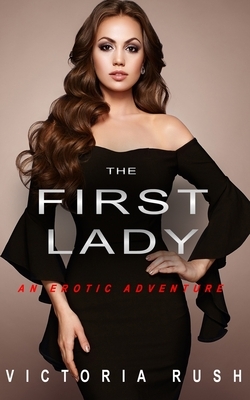 The First Lady: An Erotic Adventure (Lesbian Bisexual Erotica) by Victoria Rush