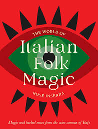 The World of Italian Folk Magic: Magical and Herbal Cures from the Wise Women of Italy by Rose Inserra