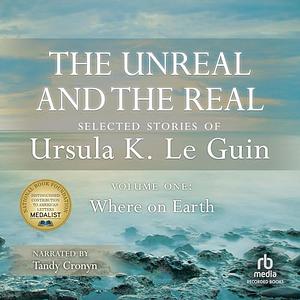 The Unreal and the Real: The Selected Short Stories of Ursula K. Le Guin by Ursula K. Le Guin