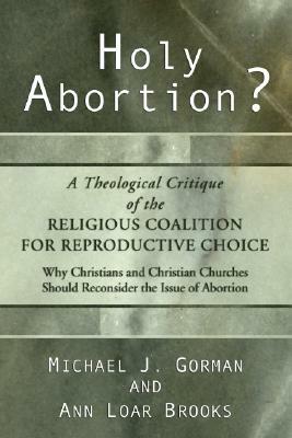 Holy Abortion? A Theological Critique of the Religious Coalition for Reproductive Choice by Michael J. Gorman, Ann Loar Brooks