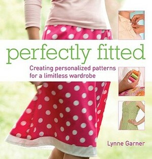Perfectly Fitted: Creating Personalized Patterns for a Limitless Wardrobe by Lynne Garner