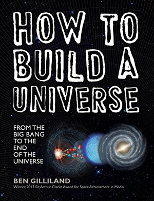 How to Build a Universe: From the Big Bang to the End of the Universe by Ben Gilliland