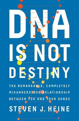 DNA Is Not Destiny: The Remarkable, Completely Misunderstood Relationship Between You and Your Genes by Steven J. Heine