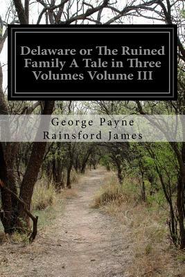 Delaware or The Ruined Family A Tale in Three Volumes Volume III by George Payne Rainsford James