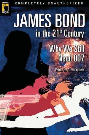 James Bond in the 21st Century: Why We Still Need 007 by Glenn Yeffeth, Glenn Yeffeth, Leah Wilson