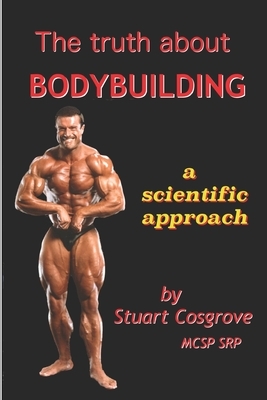The Truth about Bodybuilding: Full colour edition by Stuart Cosgrove