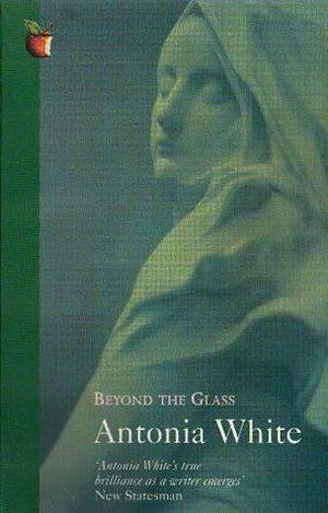 BEYOND THE GLASS by Antonia White, Antonia White