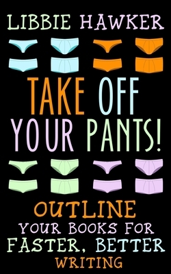 Take Off Your Pants!: Outline Your Books for Faster, Better Writing by Libbie Hawker