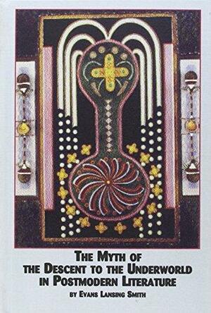 The Myth of the Descent to the Underworld in Postmodern Literature by Evans Lansing Smith