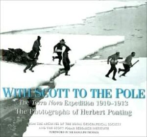 With Scott to the Pole: The Terra Nova Expedition 1910-1913: the Photographs of Herbert Ponting by Sir Ranulph Fiennes, Beau Riffenburgh, Herbert G. Ponting, H.J.P. ("Douglas") Arnold, Liz Cruwys