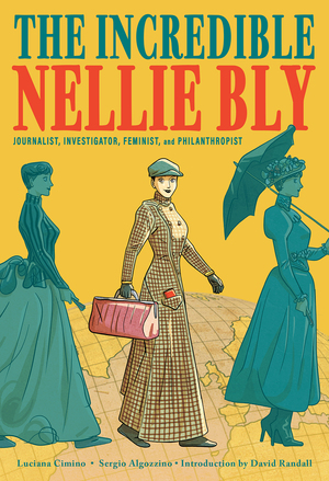 The Incredible Nellie Bly: Journalist, Investigator, Feminist, and Philanthropist by Sergio Algozzino, David Randall, Luciana Cimino