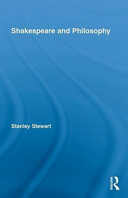 Shakespeare and Philosophy by Stanley Stewart