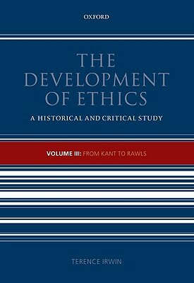 The Development of Ethics: Volume III: From Kant to Rawls by Terence Irwin