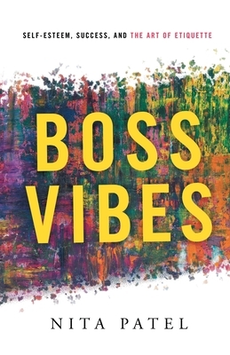 Boss Vibes: Self-Esteem, Success, and the Art of Etiquette by Nita Patel