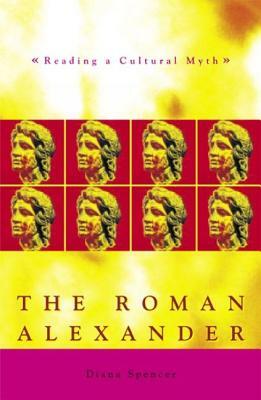 The Roman Alexander: Reading a Cultural Myth by Diana Spencer