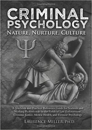 Criminal Psychology: Nature, Nurture, Culture: A Textbook and Practical Reference Guide for Students and Working Professionals in the Fields of Law Enforcement, Criminal Justice, Mental Health, and Forensic Psychology by Laurence Miller