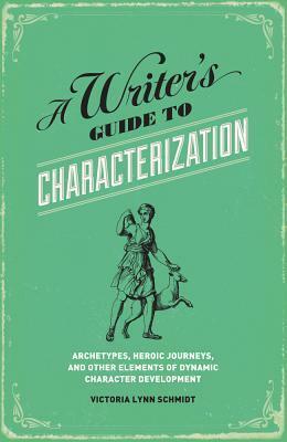 A Writer's Guide to Characterization: Archetypes, Heroic Journeys, and Other Elements of Dynamic Character Development by Victoria Lynn Schmidt
