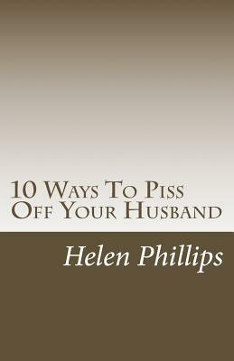 10 Ways To Piss Off Your Husband by Helen Phillips