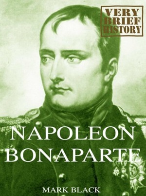 Napoleon Bonaparte: A Very Brief History by Mark Black
