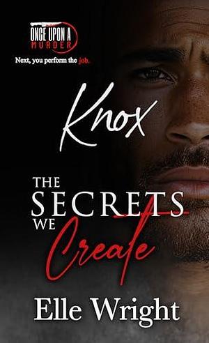 The Secrets We Create - Knox: Once Upon a Murder Book 6 by Elle Wright, Elle Wright