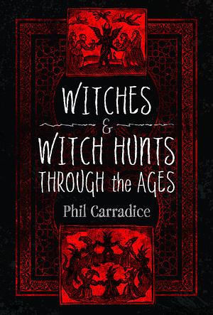 Witches and Witch Hunts Through the Ages by Phil Carradice