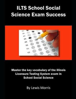 Ilts Social Science Exam Success: Master the Key Vocabulary of the Illinois Licensure Testing System Exam in Social Science by Lewis Morris
