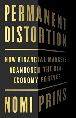 Permanent Distortion: How the Financial Markets Abandoned the Real Economy Forever by Nomi Prins