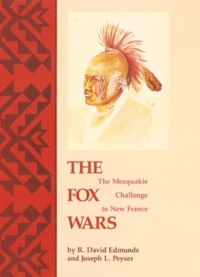The Fox Wars: The Mesquakie Challenge to New France by R. David Edmunds, Joseph L. Peyser