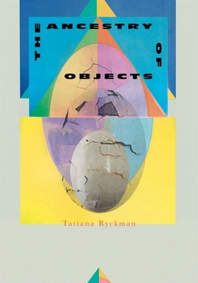 The Ancestry of Objects by Tatiana Ryckman