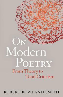 On Modern Poetry: From Theory to Total Criticism by Robert Rowland Smith